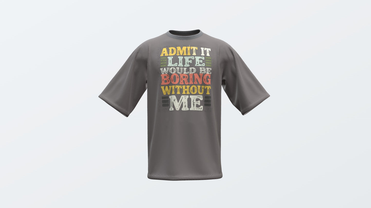 Admit it Life Would Be Boring Without Me