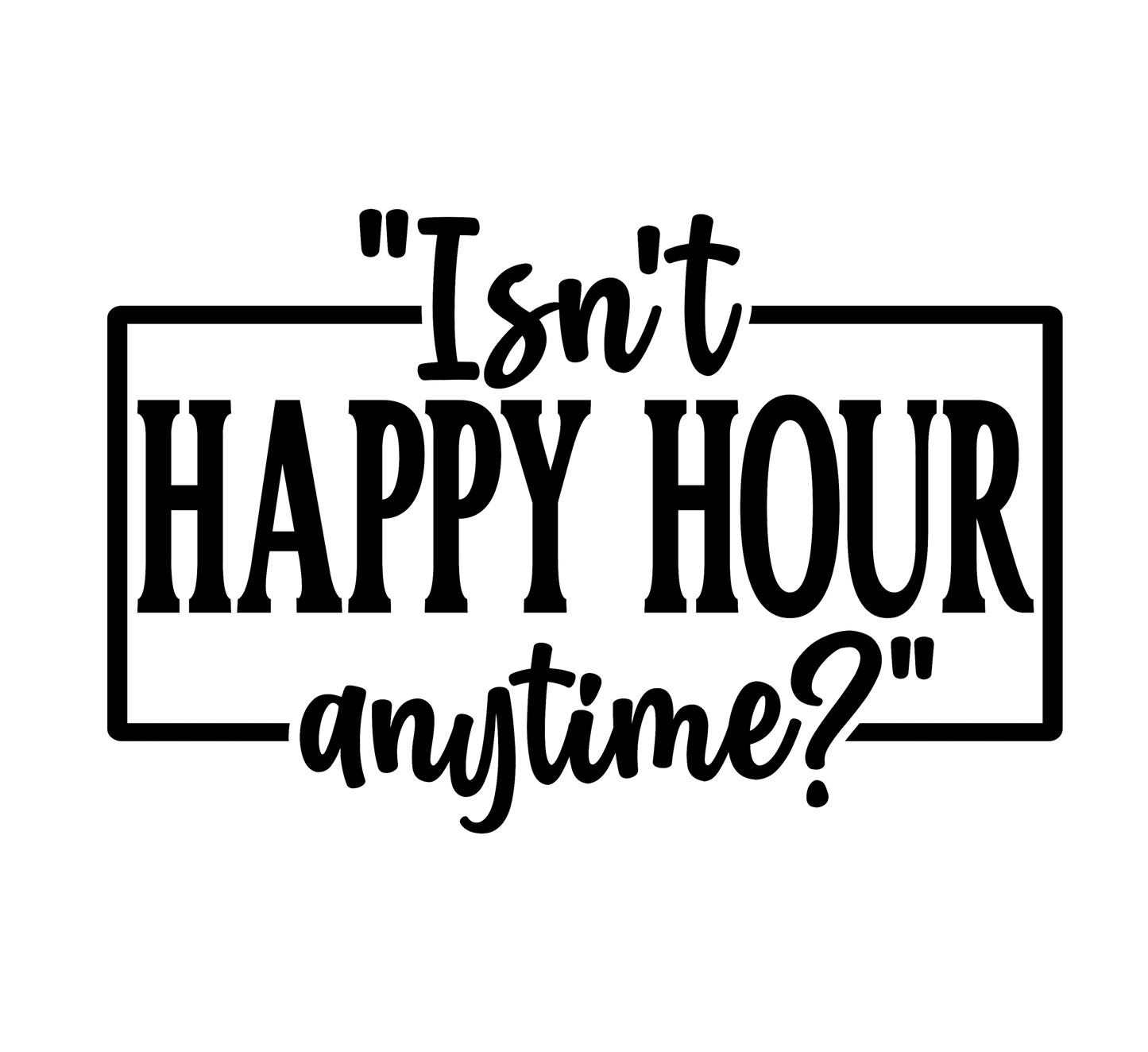 Isn't Happy Hour Anytime?