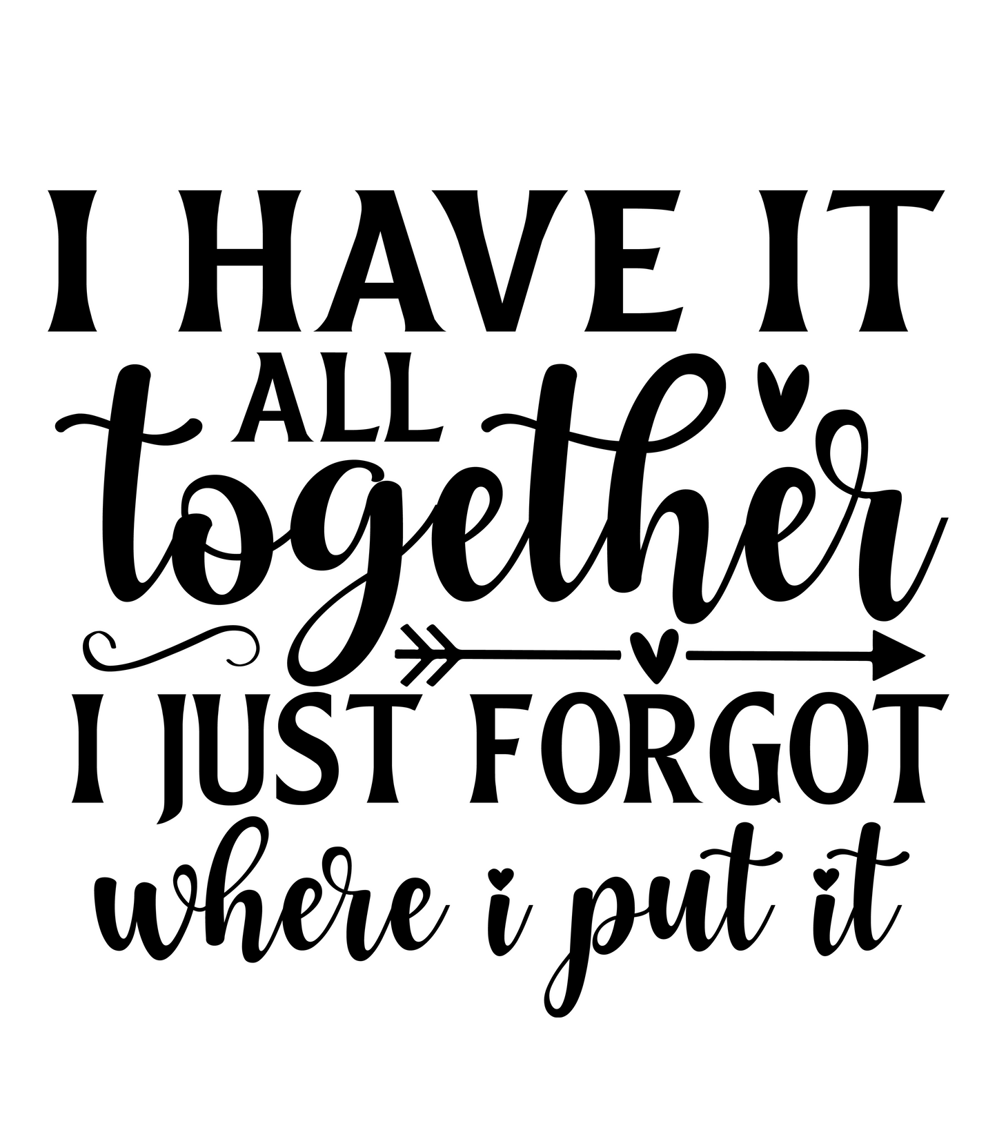 I Have It All Together I just Forgot Where I put It.