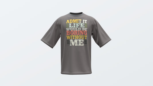 Admit it Life Would Be Boring Without Me