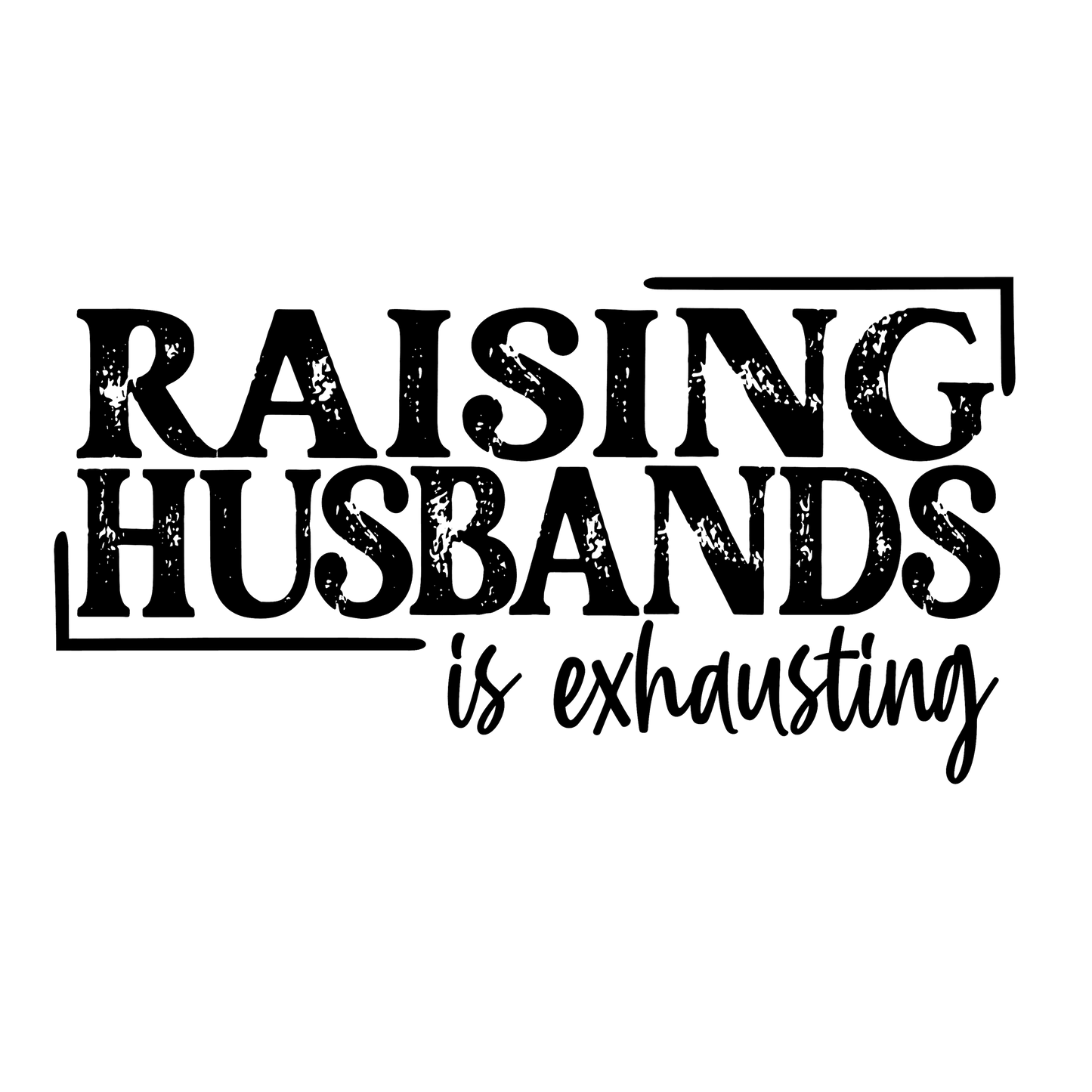 Raising Husbands is Exhausting