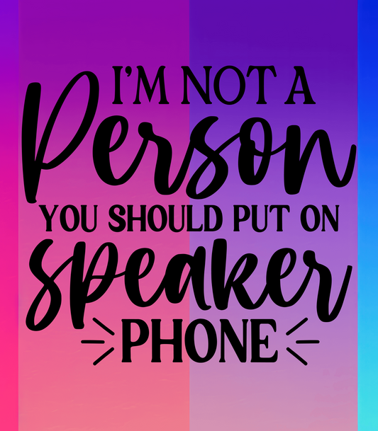 I'm not a Person You  Should Put On Speaker Phone