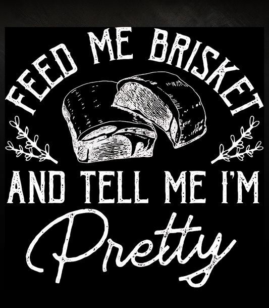 Feed Me Brisket Tell Me I'm Pretty