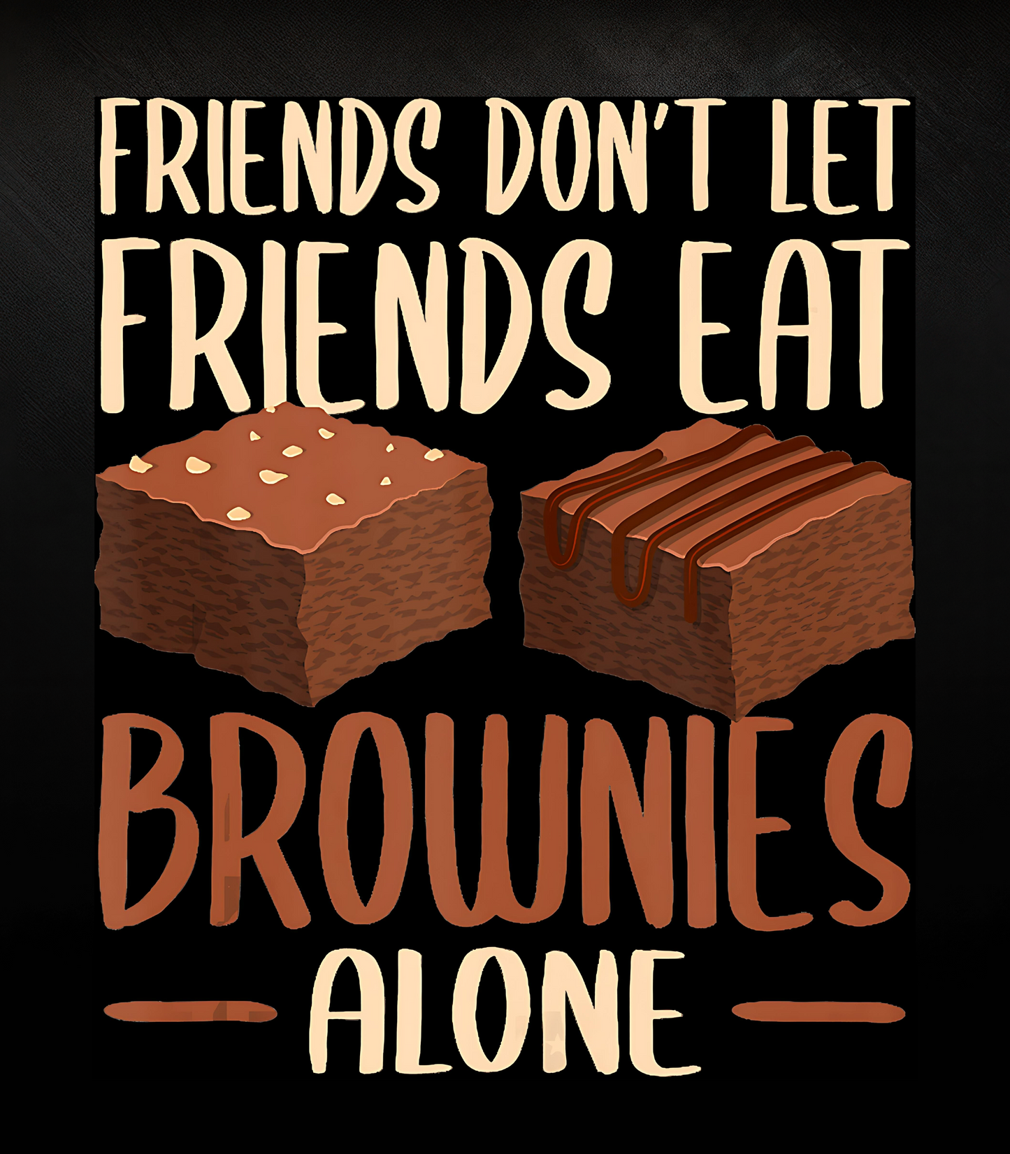 Friends Don't Let Friends Eat Brownies Alone