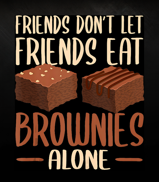Friends Don't Let Friends Eat Brownies Alone