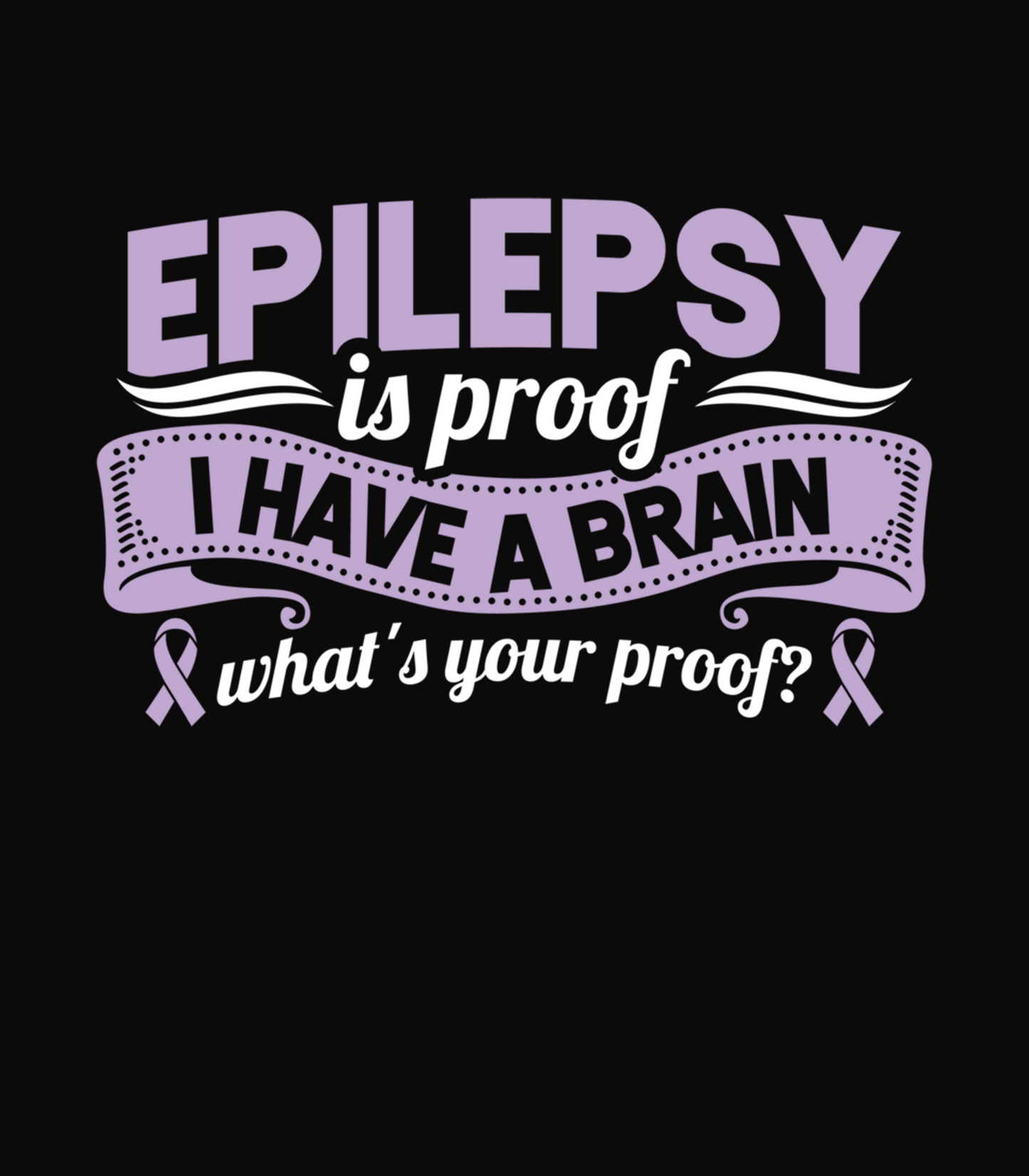 Epilepsy is proof I Have A Brain what's your proof?