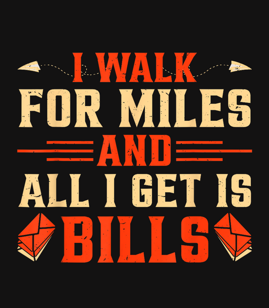 I Walk For Miles And All I Get Is Bills
