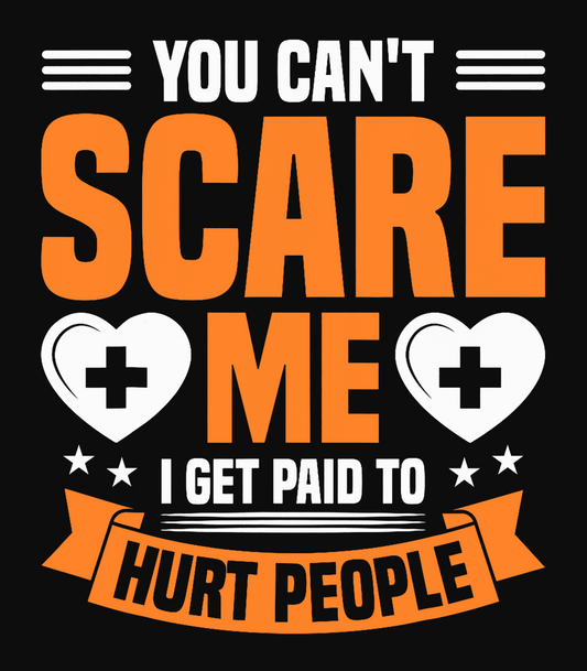 You Can't Scare Me, I Get Paid To Hurt People