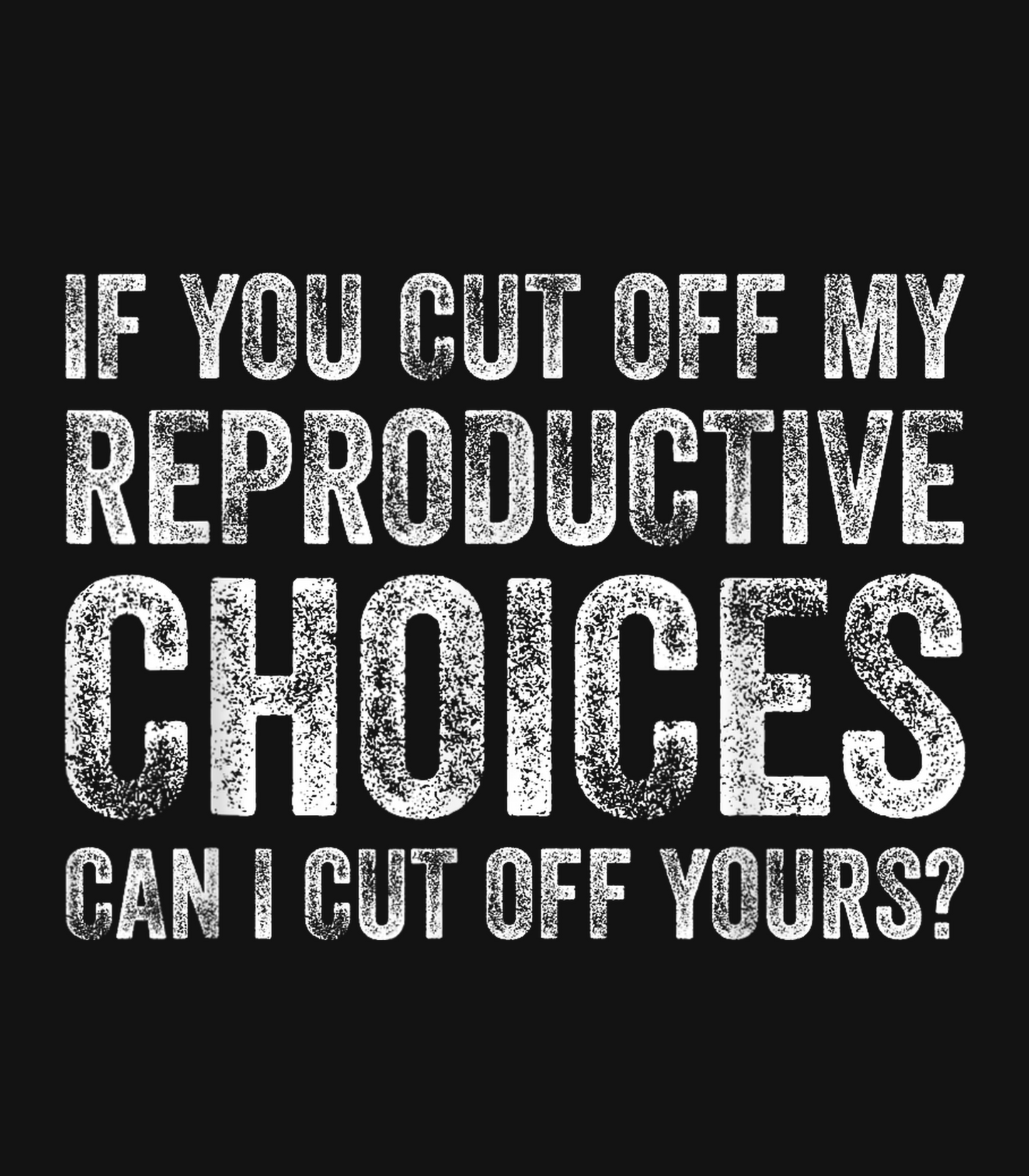 If You Cut off my reproductive choices Can I cut off yours?
