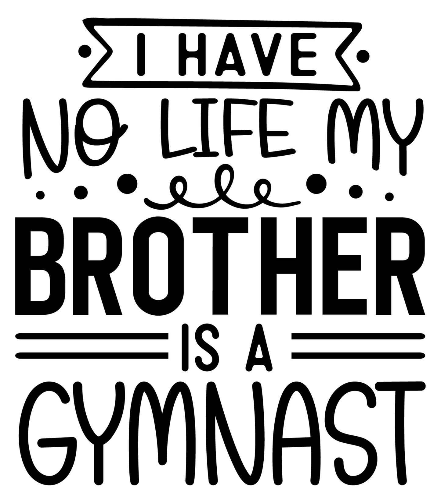 I Have No Life My Brother Is A Gymnast