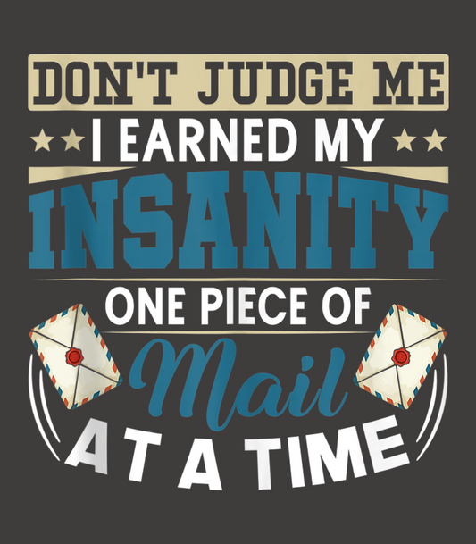 Don't Judge Me I Earned My Insanity One Piece Of Mail At A Time